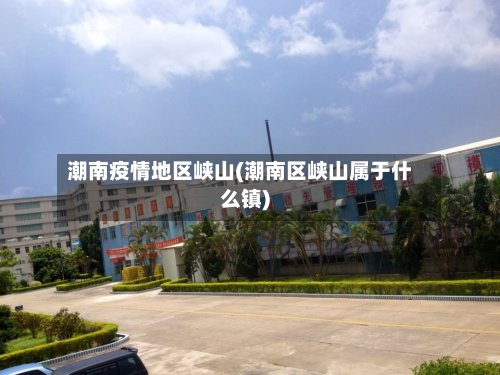 潮南疫情地区峡山(潮南区峡山属于什么镇)-第2张图片