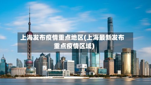 上海发布疫情重点地区(上海最新发布重点疫情区域)-第2张图片