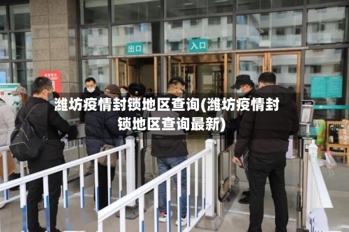 潍坊疫情封锁地区查询(潍坊疫情封锁地区查询最新)