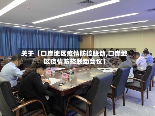 关于【口岸地区疫情防控联动,口岸地区疫情防控联动会议】