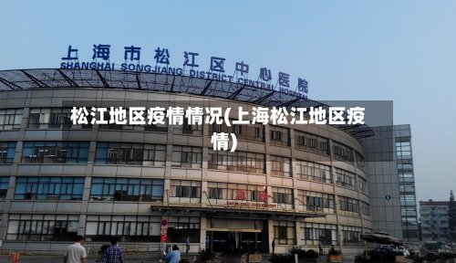 松江地区疫情情况(上海松江地区疫情)