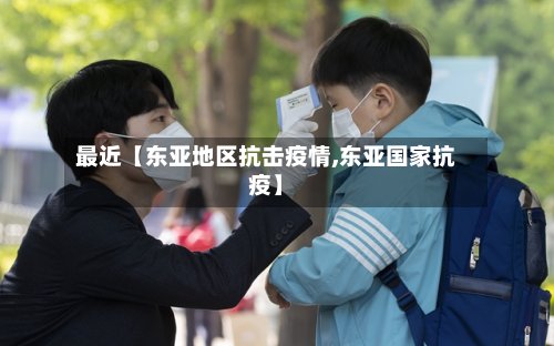 最近【东亚地区抗击疫情,东亚国家抗疫】
