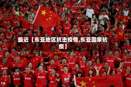 最近【东亚地区抗击疫情,东亚国家抗疫】-第2张图片