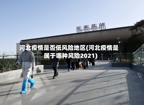 河北疫情是否低风险地区(河北疫情是属于哪种风险2021)