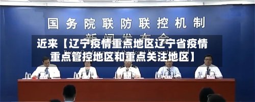 近来【辽宁疫情重点地区辽宁省疫情重点管控地区和重点关注地区】