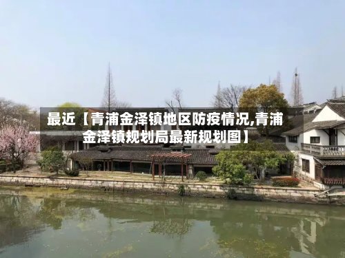 最近【青浦金泽镇地区防疫情况,青浦金泽镇规划局最新规划图】
