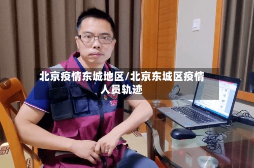 北京疫情东城地区/北京东城区疫情人员轨迹-第3张图片