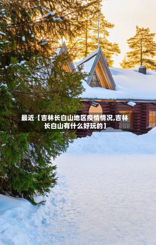 最近【吉林长白山地区疫情情况,吉林长白山有什么好玩的】