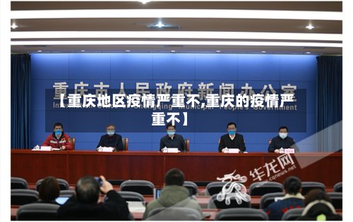 【重庆地区疫情严重不,重庆的疫情严重不】