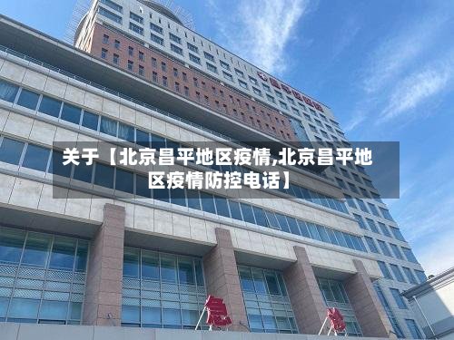 关于【北京昌平地区疫情,北京昌平地区疫情防控电话】