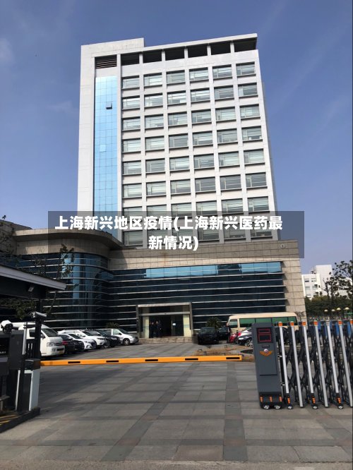上海新兴地区疫情(上海新兴医药最新情况)-第2张图片