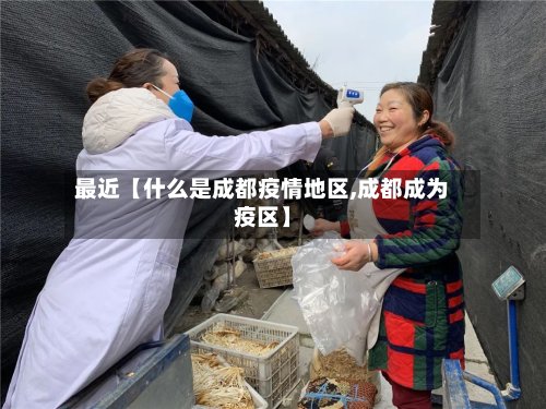 最近【什么是成都疫情地区,成都成为疫区】-第3张图片