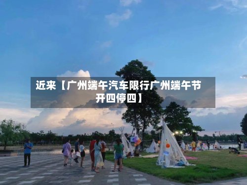 近来【广州端午汽车限行广州端午节开四停四】-第2张图片