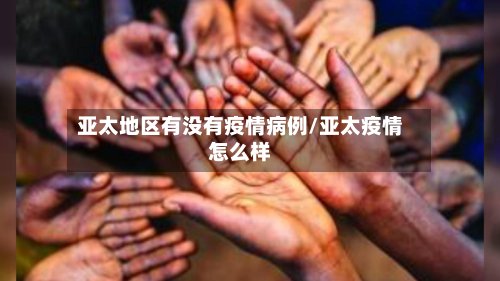 亚太地区有没有疫情病例/亚太疫情怎么样-第2张图片