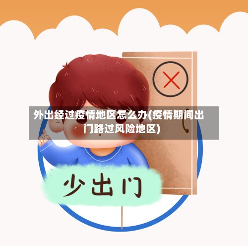 外出经过疫情地区怎么办(疫情期间出门路过风险地区)-第2张图片