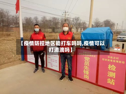 【疫情防控地区能打车吗吗,疫情可以打滴滴吗】