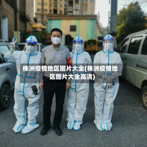 株洲疫情地区图片大全(株洲疫情地区图片大全高清)-第3张图片
