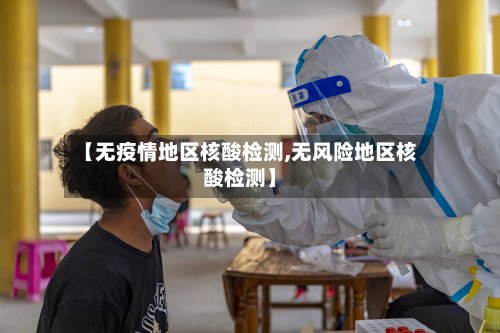 【无疫情地区核酸检测,无风险地区核酸检测】-第2张图片