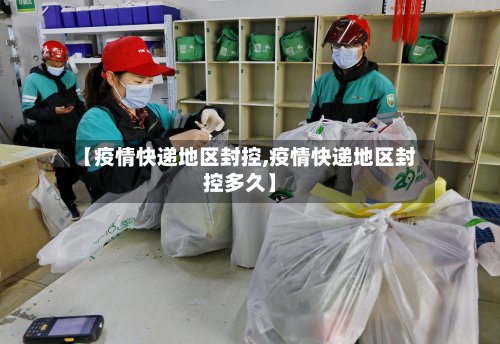 【疫情快递地区封控,疫情快递地区封控多久】