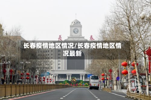 长春疫情地区情况/长春疫情地区情况最新