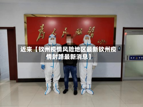 近来【钦州疫情风险地区最新钦州疫情封路最新消息】