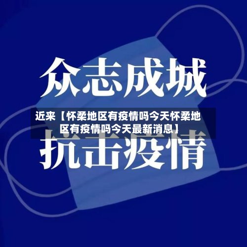 近来【怀柔地区有疫情吗今天怀柔地区有疫情吗今天最新消息】