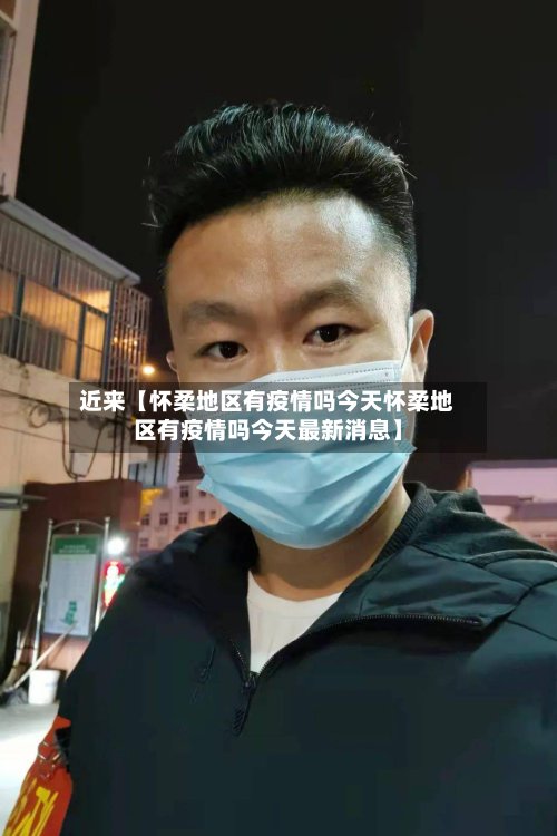 近来【怀柔地区有疫情吗今天怀柔地区有疫情吗今天最新消息】-第2张图片