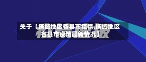 关于【塔城地区各县市疫情,塔城地区各县市疫情最新情况】