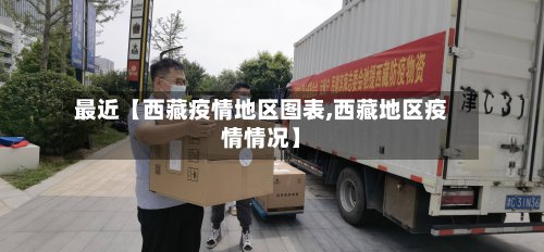 最近【西藏疫情地区图表,西藏地区疫情情况】