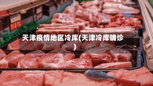 天津疫情地区冷库(天津冷库确诊)