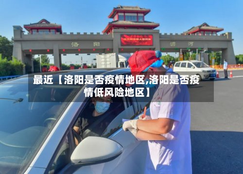 最近【洛阳是否疫情地区,洛阳是否疫情低风险地区】-第2张图片