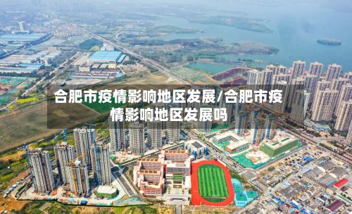 合肥市疫情影响地区发展/合肥市疫情影响地区发展吗
