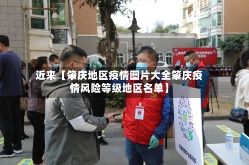 近来【肇庆地区疫情图片大全肇庆疫情风险等级地区名单】