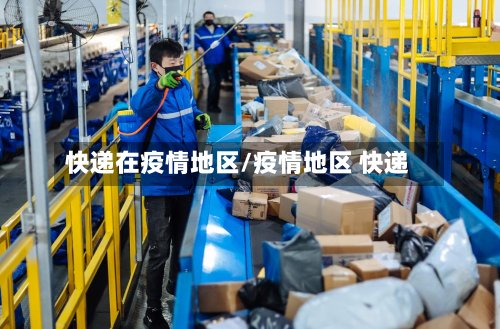 快递在疫情地区/疫情地区 快递