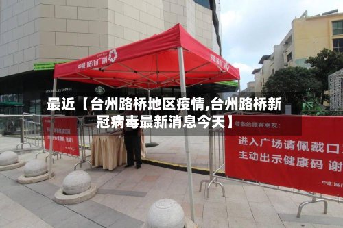 最近【台州路桥地区疫情,台州路桥新冠病毒最新消息今天】-第3张图片