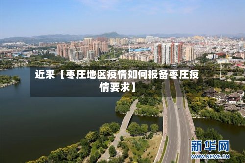 近来【枣庄地区疫情如何报备枣庄疫情要求】