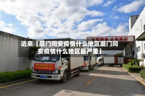 近来【厦门同安疫情什么地区厦门同安疫情什么地区最严重】
