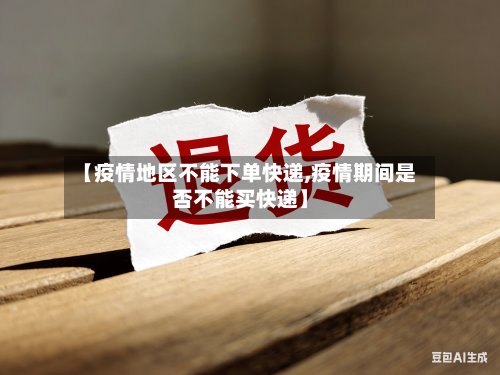 【疫情地区不能下单快递,疫情期间是否不能买快递】-第2张图片