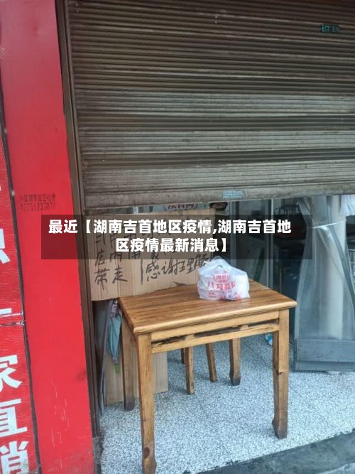 最近【湖南吉首地区疫情,湖南吉首地区疫情最新消息】-第3张图片