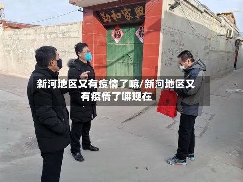 新河地区又有疫情了嘛/新河地区又有疫情了嘛现在