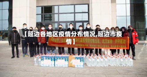 【延边各地区疫情分布情况,延边市疫情】-第2张图片