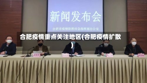 合肥疫情重点关注地区(合肥疫情扩散)