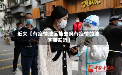 近来【有疫情地区能去吗有疫情的地区能去吗】