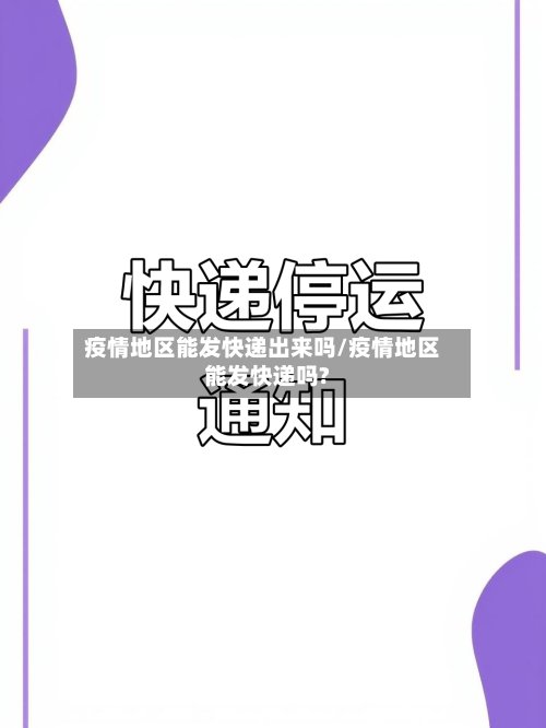 疫情地区能发快递出来吗/疫情地区能发快递吗?-第2张图片