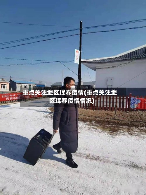 重点关注地区珲春疫情(重点关注地区珲春疫情情况)-第2张图片