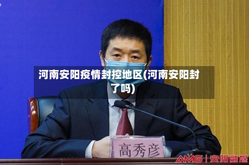 河南安阳疫情封控地区(河南安阳封了吗)-第2张图片