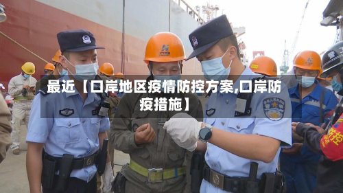 最近【口岸地区疫情防控方案,口岸防疫措施】