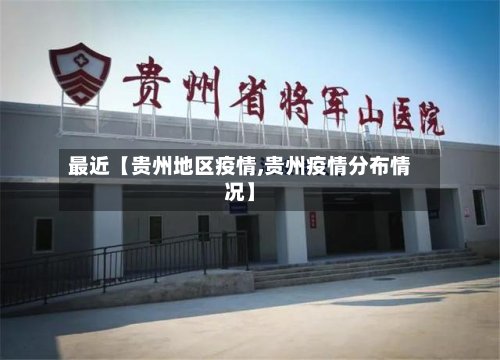最近【贵州地区疫情,贵州疫情分布情况】