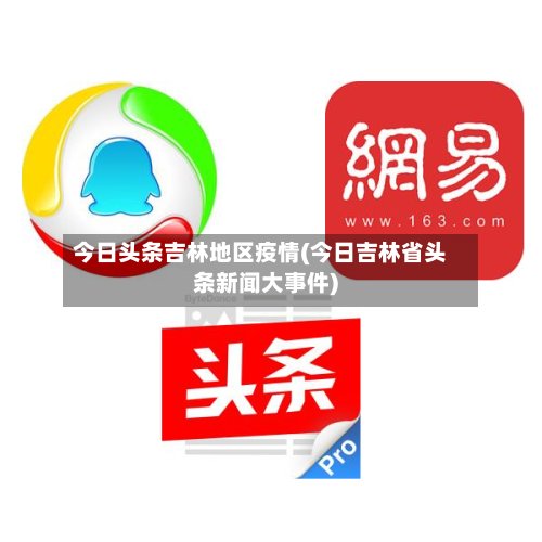 今日头条吉林地区疫情(今日吉林省头条新闻大事件)