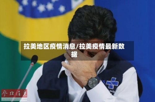 拉美地区疫情消息/拉美疫情最新数据
